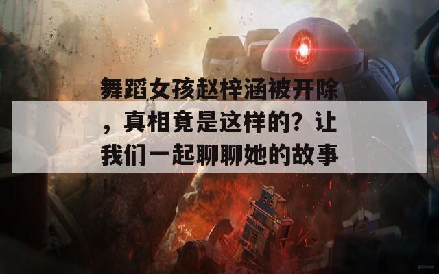 舞蹈女孩赵梓涵被开除，真相竟是这样的？让我们一起聊聊她的故事！  第1张