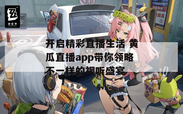 开启精彩直播生活 黄瓜直播app带你领略不一样的视听盛宴  第1张