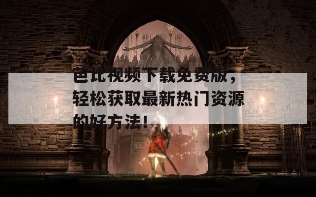 芭比视频下载免费版，轻松获取最新热门资源的好方法！