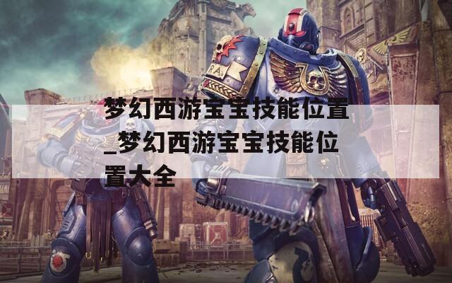 梦幻西游宝宝技能位置_梦幻西游宝宝技能位置大全
