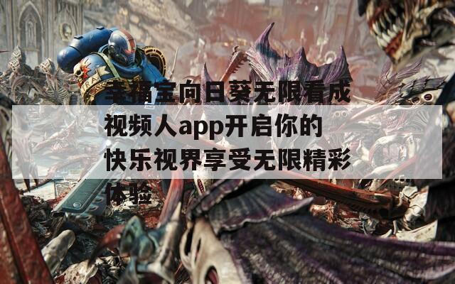 幸福宝向日葵无限看成视频人app开启你的快乐视界享受无限精彩体验