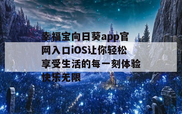 幸福宝向日葵app官网入口iOS让你轻松享受生活的每一刻体验快乐无限