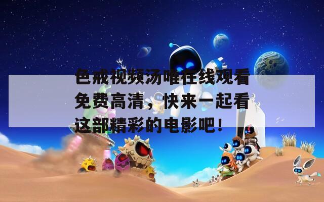 色戒视频汤唯在线观看免费高清，快来一起看这部精彩的电影吧！
