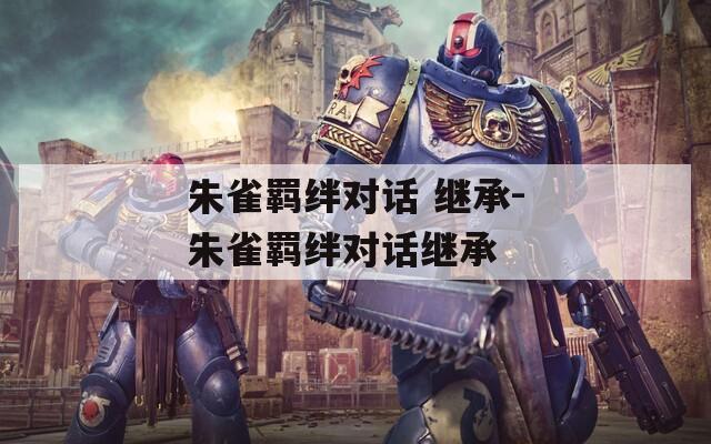 朱雀羁绊对话 继承-朱雀羁绊对话继承