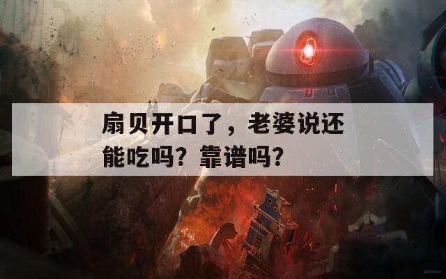 扇贝开口了，老婆说还能吃吗？靠谱吗？