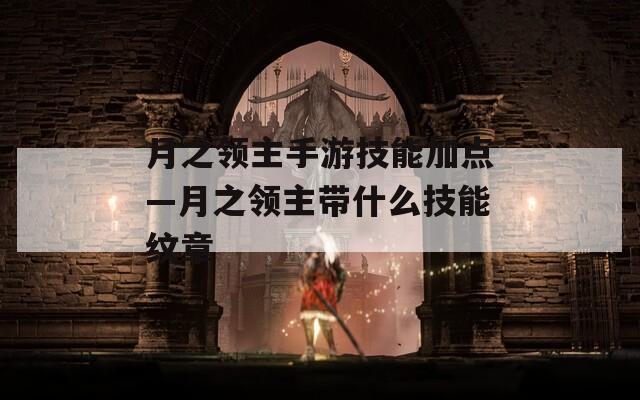 月之领主手游技能加点—月之领主带什么技能纹章