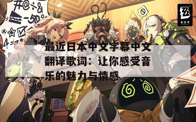 最近日本中文字幕中文翻译歌词：让你感受音乐的魅力与情感