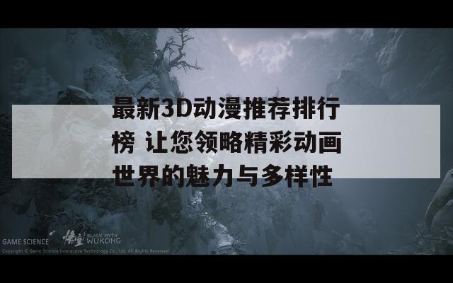 最新3D动漫推荐排行榜 让您领略精彩动画世界的魅力与多样性