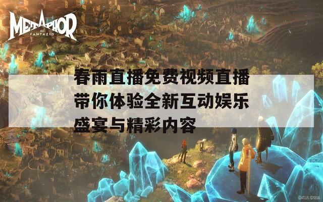 春雨直播免费视频直播带你体验全新互动娱乐盛宴与精彩内容