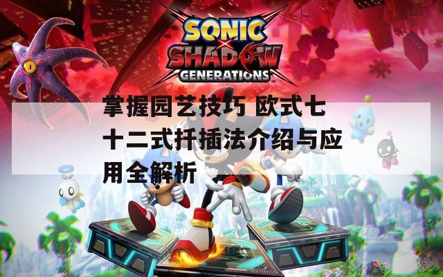 掌握园艺技巧 欧式七十二式扦插法介绍与应用全解析