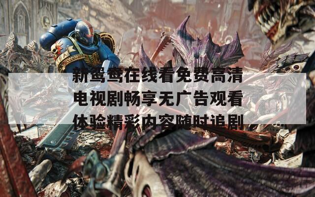 新鸳鸯在线看免费高清电视剧畅享无广告观看体验精彩内容随时追剧