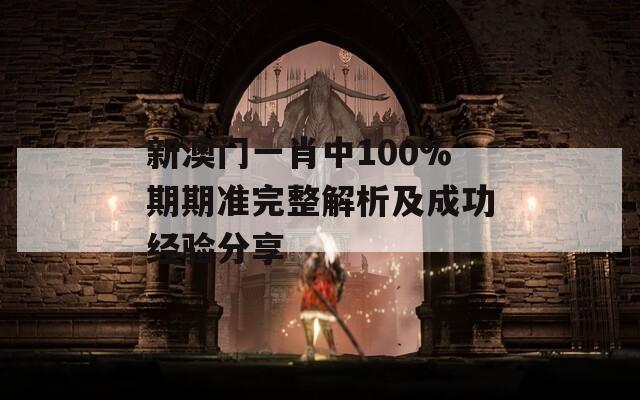 新澳门一肖中100%期期准完整解析及成功经验分享