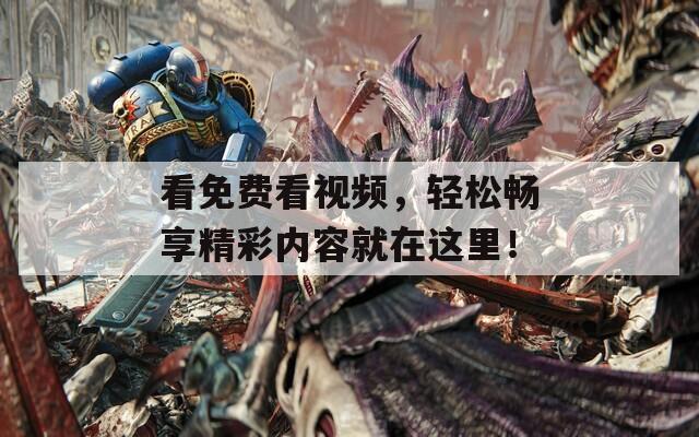 看免费看视频，轻松畅享精彩内容就在这里！
