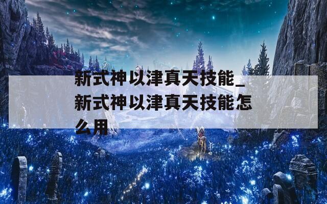 新式神以津真天技能_新式神以津真天技能怎么用