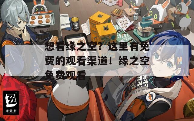 想看缘之空？这里有免费的观看渠道！缘之空免费观看