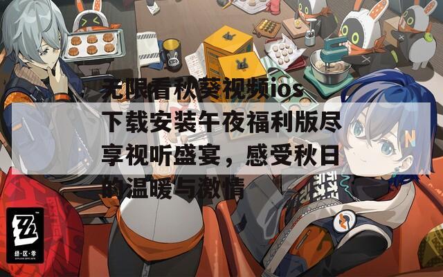 无限看秋葵视频ios下载安装午夜福利版尽享视听盛宴，感受秋日的温暖与激情