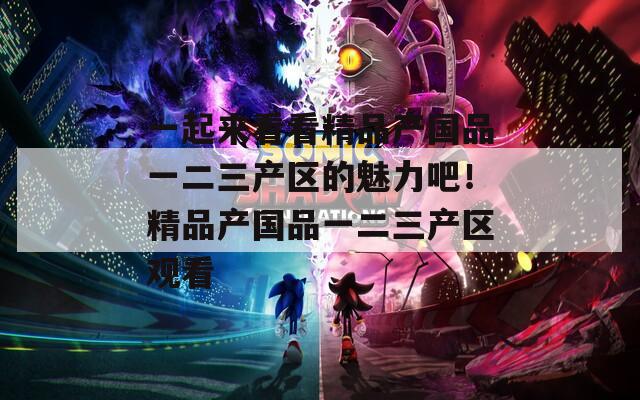 一起来看看精品产国品一二三产区的魅力吧！精品产国品一二三产区观看  第1张