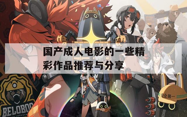 国产成人电影的一些精彩作品推荐与分享