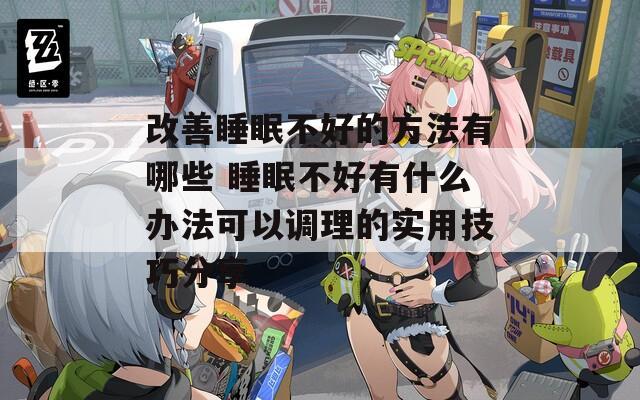 改善睡眠不好的方法有哪些 睡眠不好有什么办法可以调理的实用技巧分享