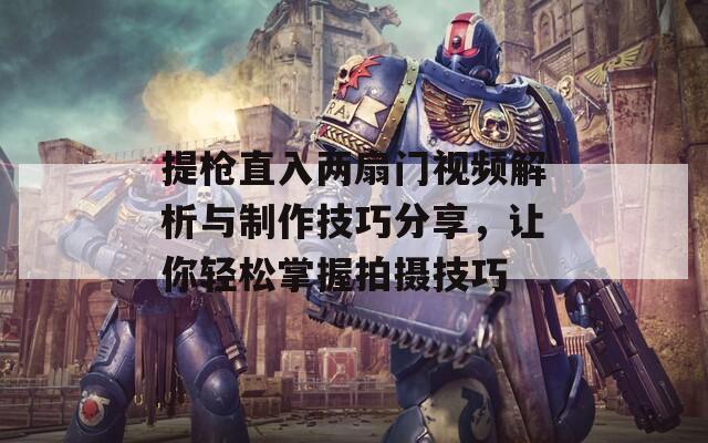 提枪直入两扇门视频解析与制作技巧分享，让你轻松掌握拍摄技巧