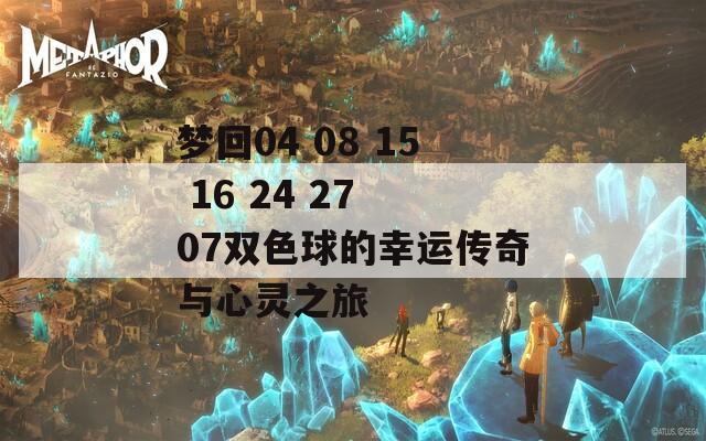 梦回04 08 15 16 24 27 07双色球的幸运传奇与心灵之旅