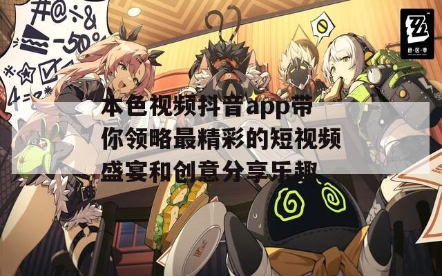 本色视频抖音app带你领略最精彩的短视频盛宴和创意分享乐趣