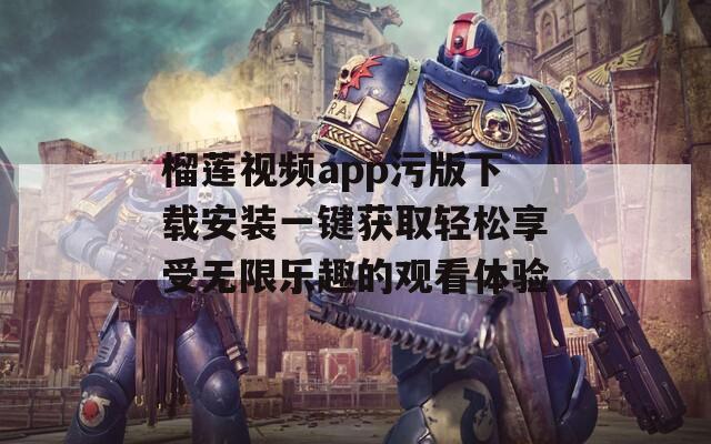 榴莲视频app污版下载安装一键获取轻松享受无限乐趣的观看体验