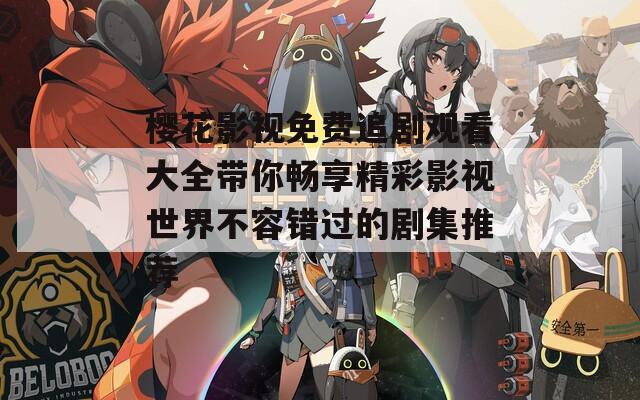 樱花影视免费追剧观看大全带你畅享精彩影视世界不容错过的剧集推荐