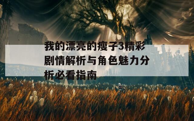 我的漂亮的瘦子3精彩剧情解析与角色魅力分析必看指南