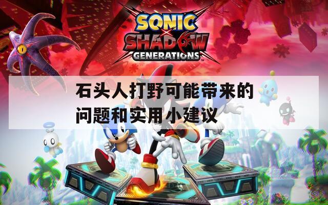 石头人打野可能带来的问题和实用小建议