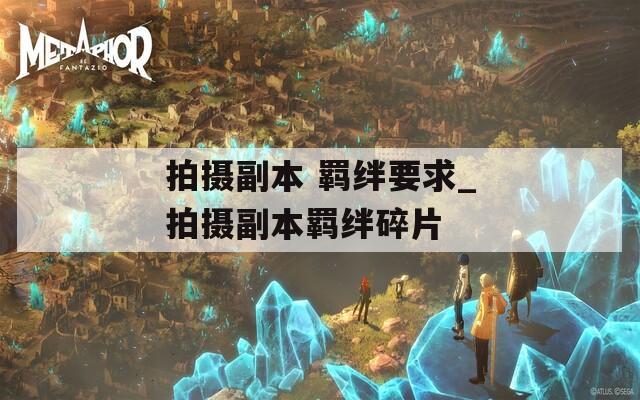 拍摄副本 羁绊要求_拍摄副本羁绊碎片