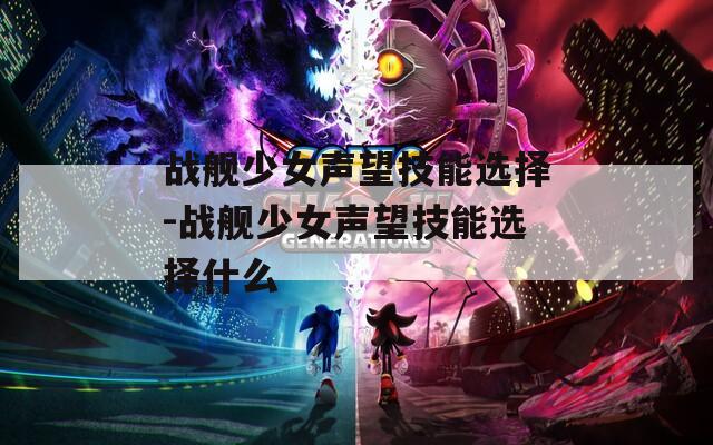 战舰少女声望技能选择-战舰少女声望技能选择什么  第1张