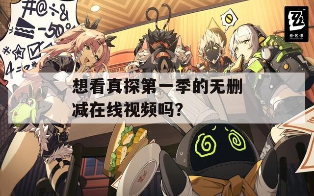 想看真探第一季的无删减在线视频吗？