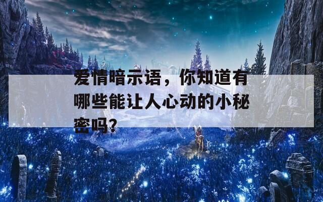 爱情暗示语，你知道有哪些能让人心动的小秘密吗？