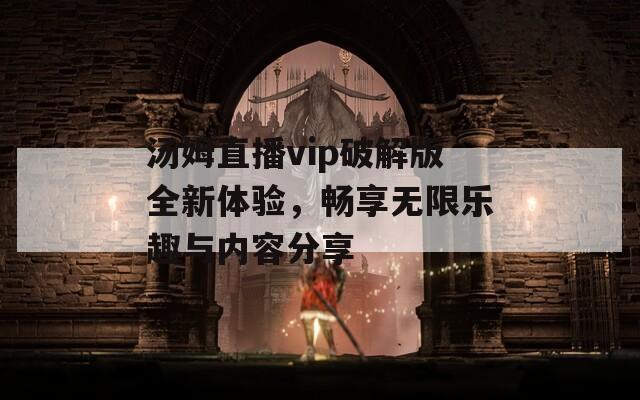 汤姆直播vip破解版全新体验，畅享无限乐趣与内容分享