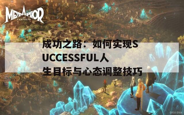 成功之路：如何实现SUCCESSFUL人生目标与心态调整技巧