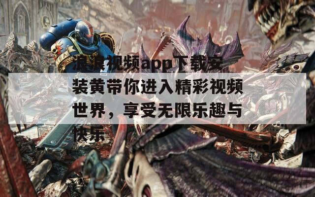 浪浪视频app下载安装黄带你进入精彩视频世界，享受无限乐趣与快乐  第1张