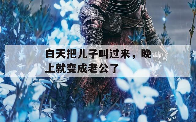 白天把儿子叫过来，晚上就变成老公了  第1张