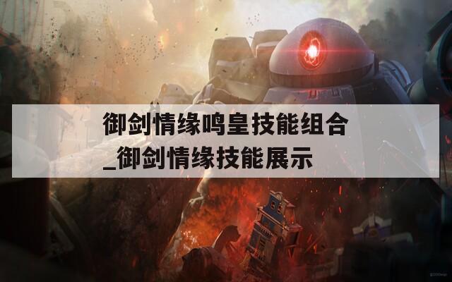 御剑情缘鸣皇技能组合_御剑情缘技能展示  第1张