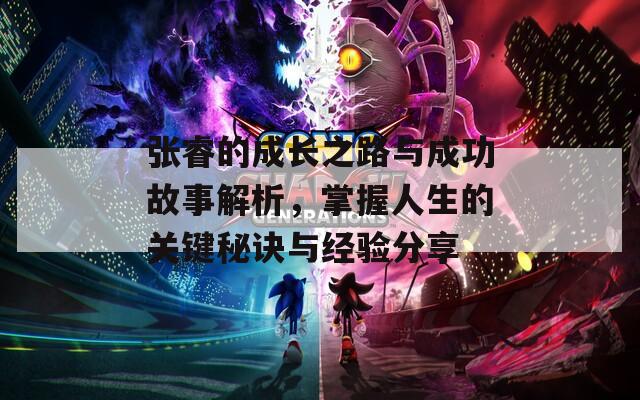 张睿的成长之路与成功故事解析，掌握人生的关键秘诀与经验分享  第1张