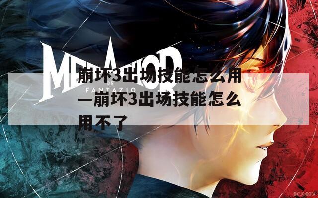 崩坏3出场技能怎么用—崩坏3出场技能怎么用不了