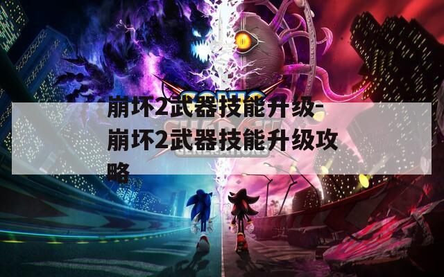 崩坏2武器技能升级-崩坏2武器技能升级攻略