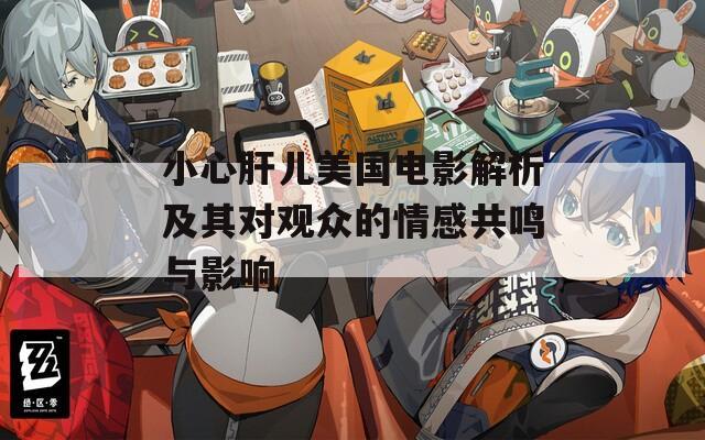 小心肝儿美国电影解析及其对观众的情感共鸣与影响  第1张