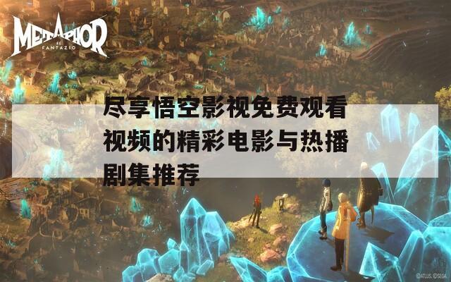 尽享悟空影视免费观看视频的精彩电影与热播剧集推荐