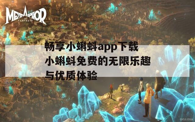 畅享小蝌蚪app下载小蝌蚪免费的无限乐趣与优质体验