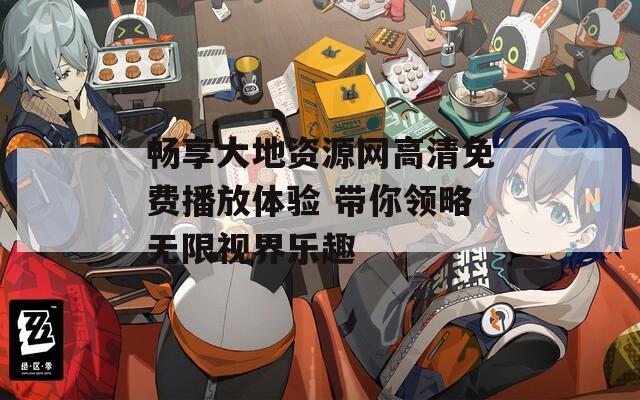 畅享大地资源网高清免费播放体验 带你领略无限视界乐趣