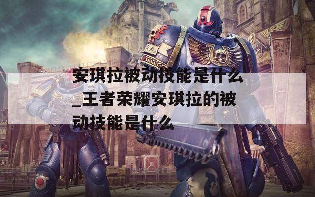 安琪拉被动技能是什么_王者荣耀安琪拉的被动技能是什么