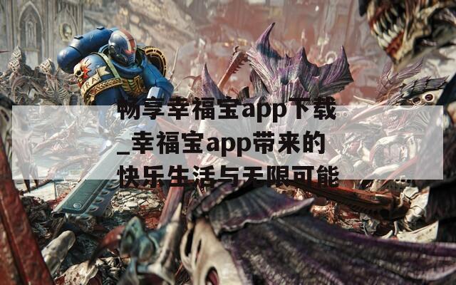 畅享幸福宝app下载_幸福宝app带来的快乐生活与无限可能