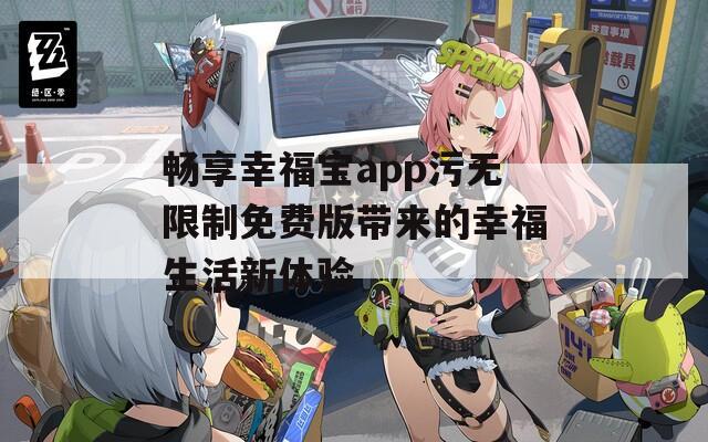 畅享幸福宝app污无限制免费版带来的幸福生活新体验