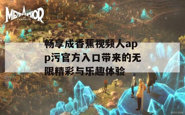 畅享成香蕉视频人app污官方入口带来的无限精彩与乐趣体验